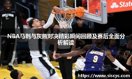NBA马刺与灰熊对决精彩瞬间回顾及赛后全面分析解读