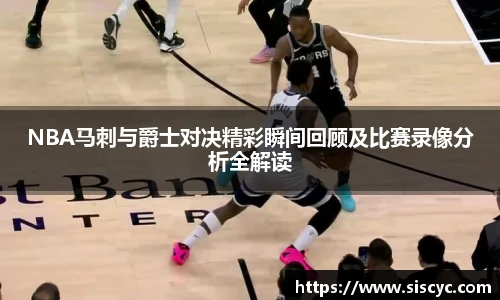 NBA马刺与爵士对决精彩瞬间回顾及比赛录像分析全解读