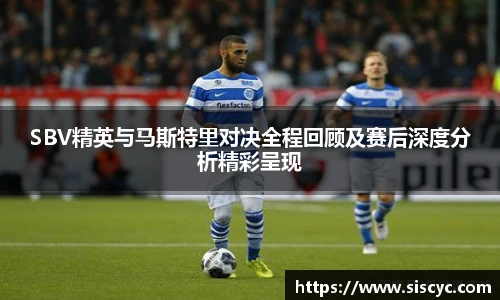 SBV精英与马斯特里对决全程回顾及赛后深度分析精彩呈现